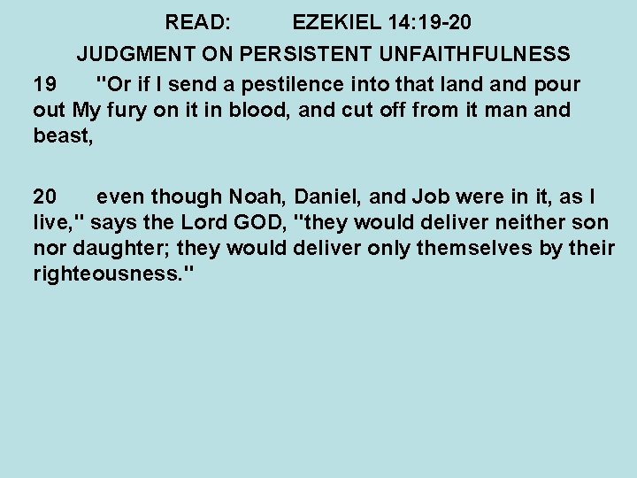 READ: EZEKIEL 14: 19 -20 JUDGMENT ON PERSISTENT UNFAITHFULNESS 19 "Or if I send