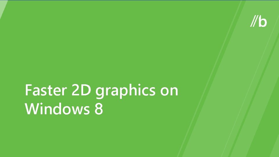 Faster 2 D graphics on Windows 8 Faster 2 D graphics on Windows 8