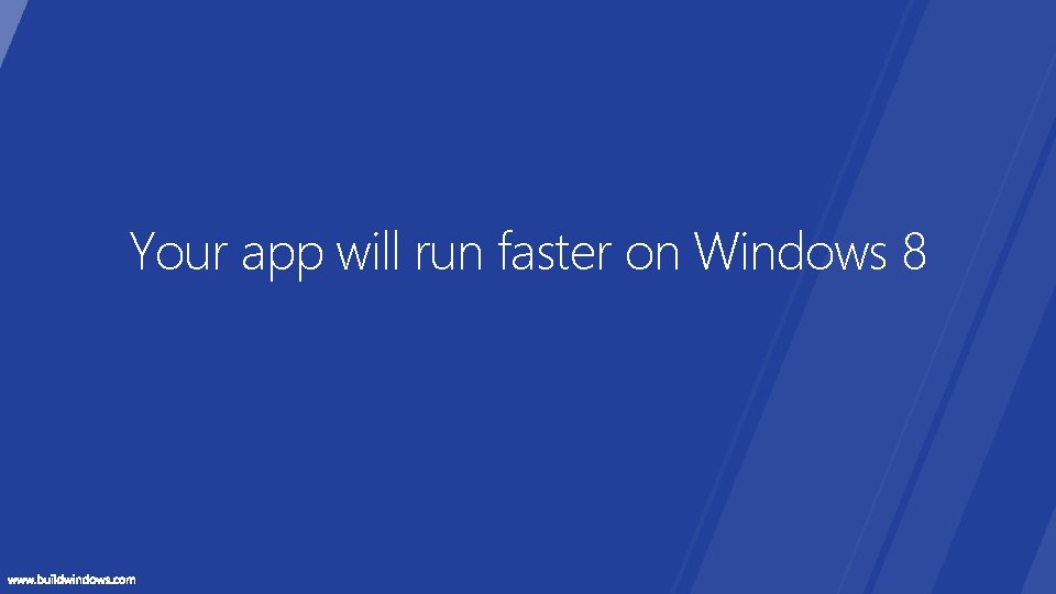 Your app will run faster on Windows 8 Your app will run faster on Windows 8