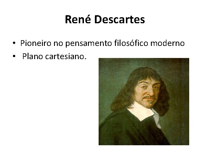 René Descartes • Pioneiro no pensamento filosófico moderno • Plano cartesiano. 