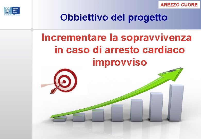 AREZZO CUORE Obbiettivo del progetto Incrementare la sopravvivenza in caso di arresto cardiaco improvviso