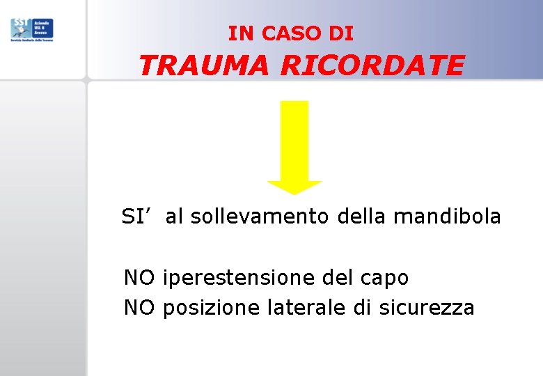 IN CASO DI TRAUMA RICORDATE • SI’ al sollevamento della mandibola • NO iperestensione