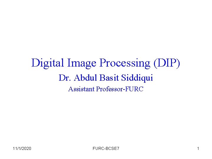 Digital Image Processing (DIP) Dr. Abdul Basit Siddiqui Assistant Professor-FURC 11/1/2020 FURC-BCSE 7 1