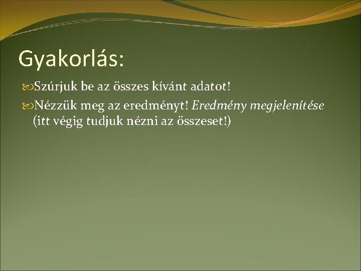 Gyakorlás: Szúrjuk be az összes kívánt adatot! Nézzük meg az eredményt! Eredmény megjelenítése (itt