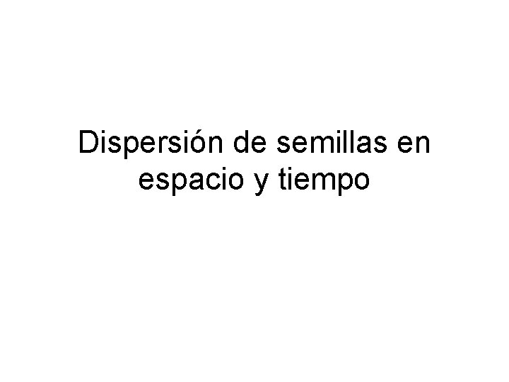 Dispersión de semillas en espacio y tiempo 