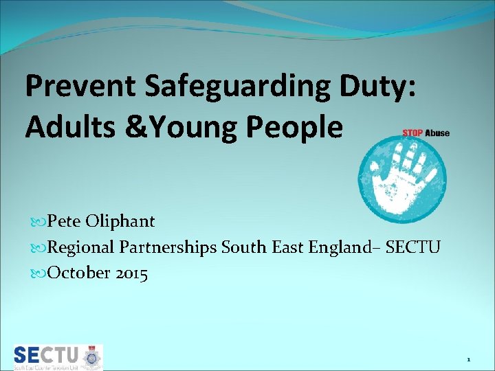 Prevent Safeguarding Duty: Adults &Young People Pete Oliphant Regional Partnerships South East England– SECTU