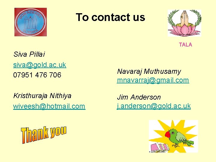 To contact us TALA Siva Pillai siva@gold. ac. uk 07951 476 706 Kristhuraja Nithiya
