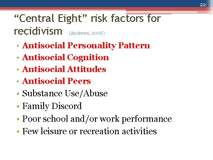 22 “Central Eight” risk factors for recidivism (Andrews, 2006) • • Antisocial Personality Pattern