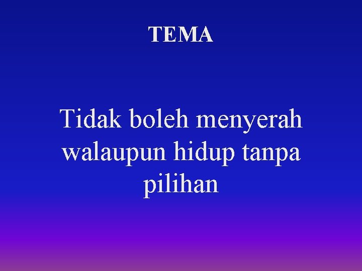 TEMA Tidak boleh menyerah walaupun hidup tanpa pilihan TEMA Tidak boleh menyerah walaupun hidup tanpa pilihan