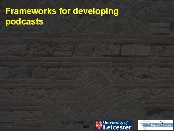 Frameworks for developing podcasts e. Learning Africa, Nairobi, 28 May 2007 19 