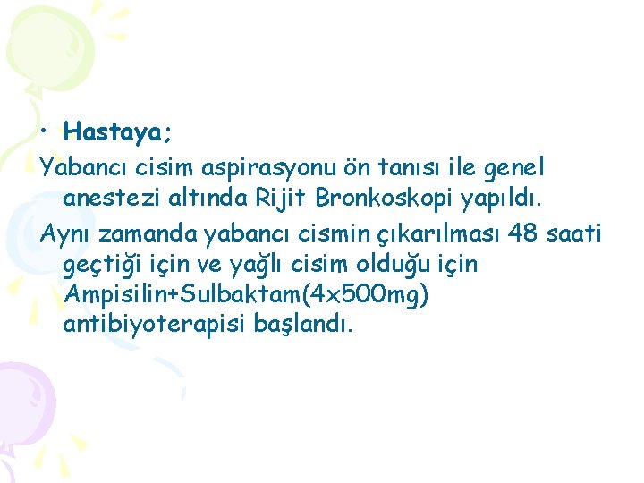  • Hastaya; Yabancı cisim aspirasyonu ön tanısı ile genel anestezi altında Rijit Bronkoskopi