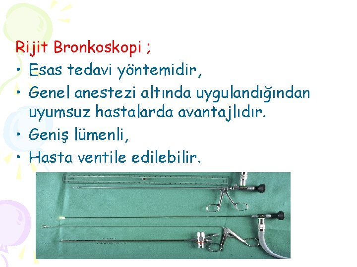 Rijit Bronkoskopi ; • Esas tedavi yöntemidir, • Genel anestezi altında uygulandığından uyumsuz hastalarda