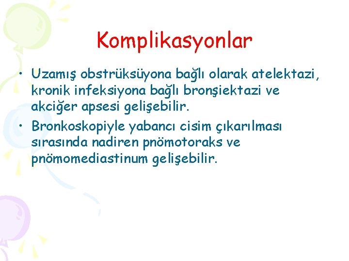 Komplikasyonlar • Uzamış obstrüksüyona bağlı olarak atelektazi, kronik infeksiyona bağlı bronşiektazi ve akciğer apsesi