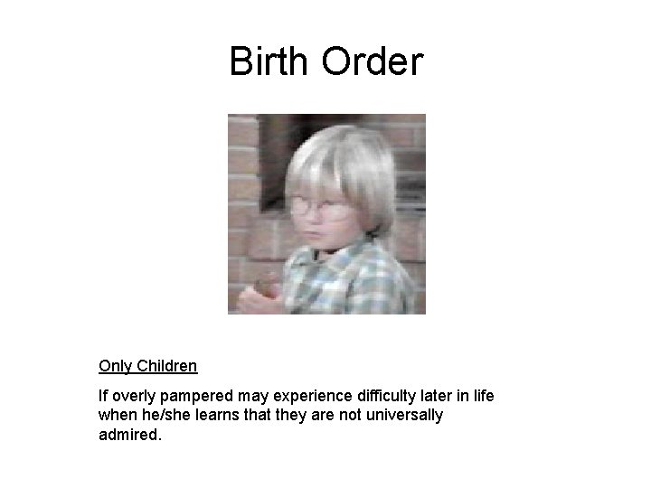 Birth Order Only Children If overly pampered may experience difficulty later in life when