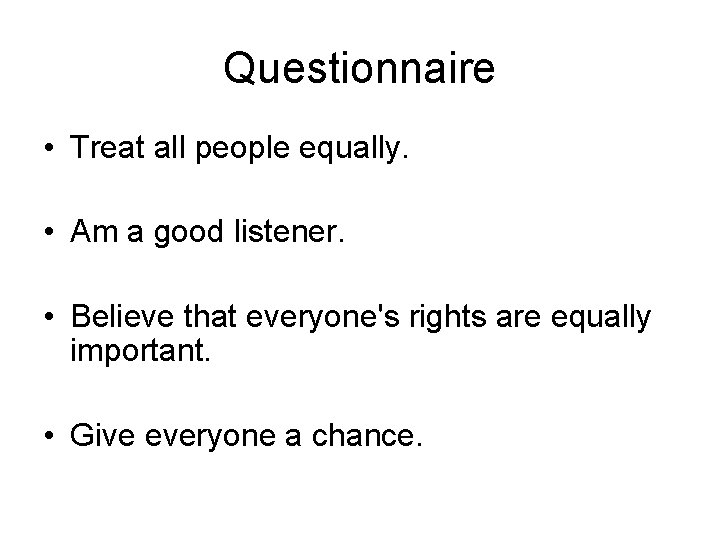 Questionnaire • Treat all people equally. • Am a good listener. • Believe that