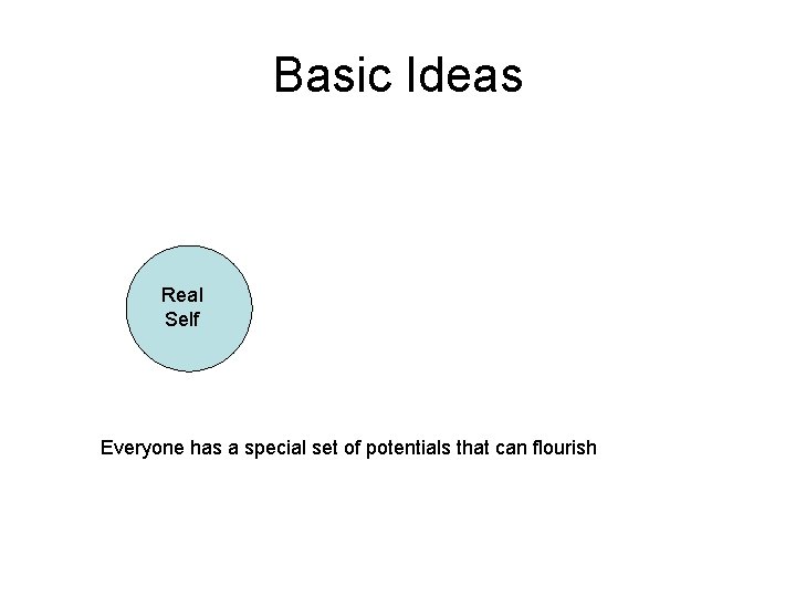 Basic Ideas Real Self Everyone has a special set of potentials that can flourish