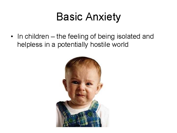 Basic Anxiety • In children – the feeling of being isolated and helpless in