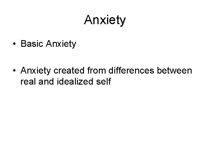 Anxiety • Basic Anxiety • Anxiety created from differences between real and idealized self