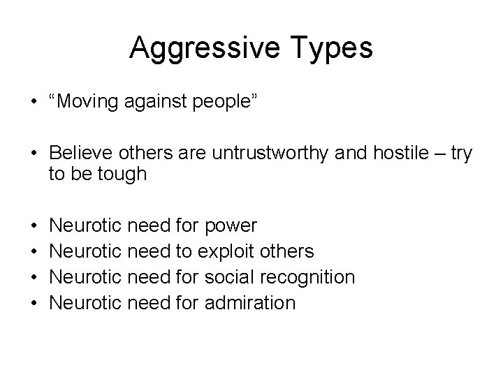 Aggressive Types • “Moving against people” • Believe others are untrustworthy and hostile –