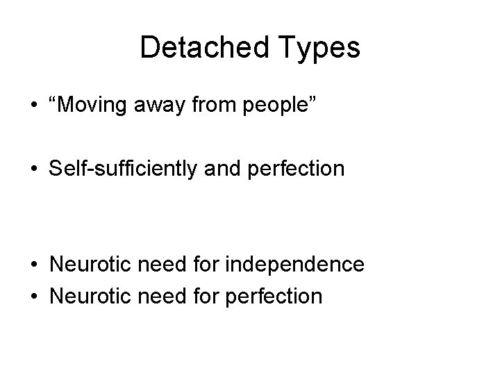 Detached Types • “Moving away from people” • Self-sufficiently and perfection • Neurotic need