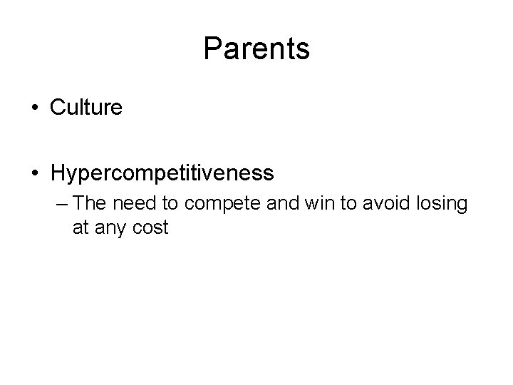 Parents • Culture • Hypercompetitiveness – The need to compete and win to avoid