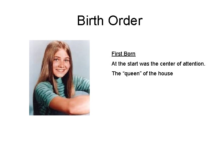 Birth Order First Born At the start was the center of attention. The “queen”