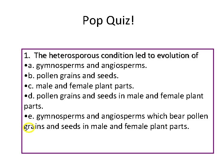 Pop Quiz! 1. The heterosporous condition led to evolution of • a. gymnosperms and