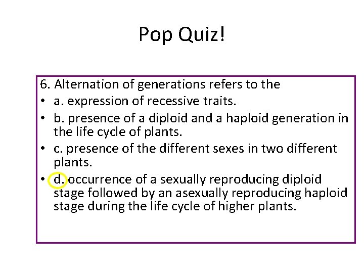 Pop Quiz! 6. Alternation of generations refers to the • a. expression of recessive