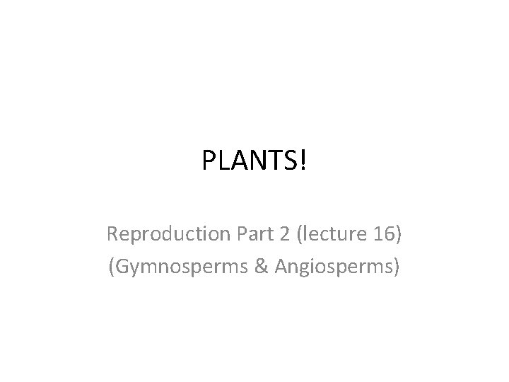 PLANTS! Reproduction Part 2 (lecture 16) (Gymnosperms & Angiosperms) 