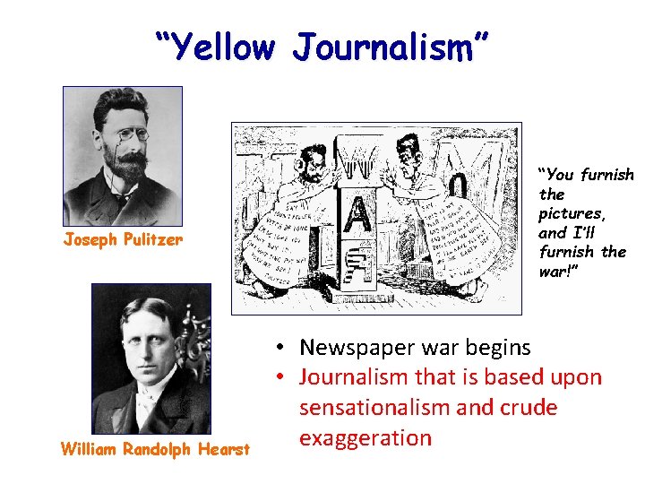 “Yellow Journalism” Joseph Pulitzer William Randolph Hearst “You furnish the pictures, and I’ll furnish