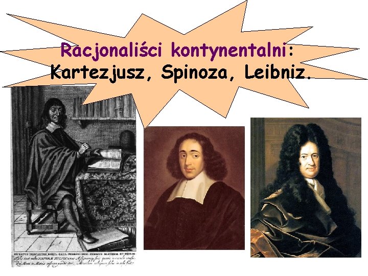 Racjonaliści kontynentalni: Kartezjusz, Spinoza, Leibniz. 