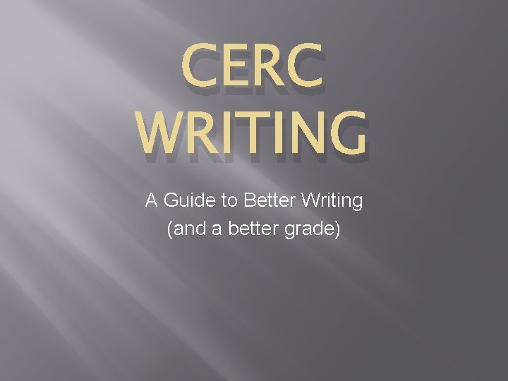 CERC WRITING A Guide to Better Writing (and a better grade) 