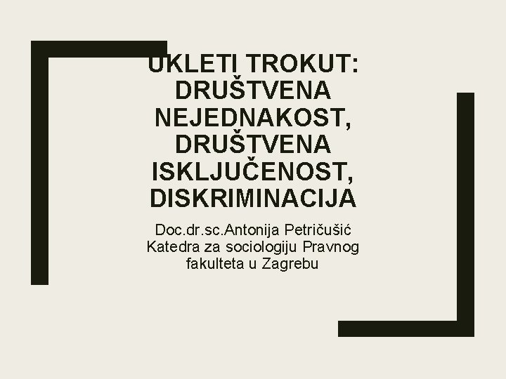 UKLETI TROKUT: DRUŠTVENA NEJEDNAKOST, DRUŠTVENA ISKLJUČENOST, DISKRIMINACIJA Doc. dr. sc. Antonija Petričušić Katedra za