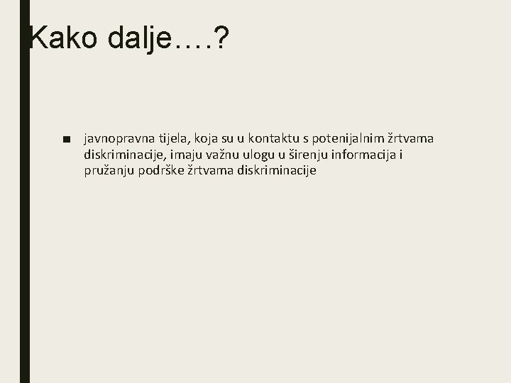 Kako dalje…. ? ■ javnopravna tijela, koja su u kontaktu s potenijalnim žrtvama diskriminacije,