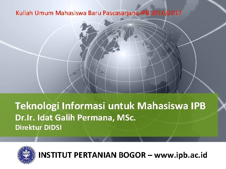 Kuliah Umum Mahasiswa Baru Pascasarjana IPB 2016/2017 Teknologi Informasi untuk Mahasiswa IPB Dr. Idat