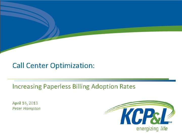 Call Center Optimization: Increasing Paperless Billing Adoption Rates April 16, 2013 Peter Hampton 