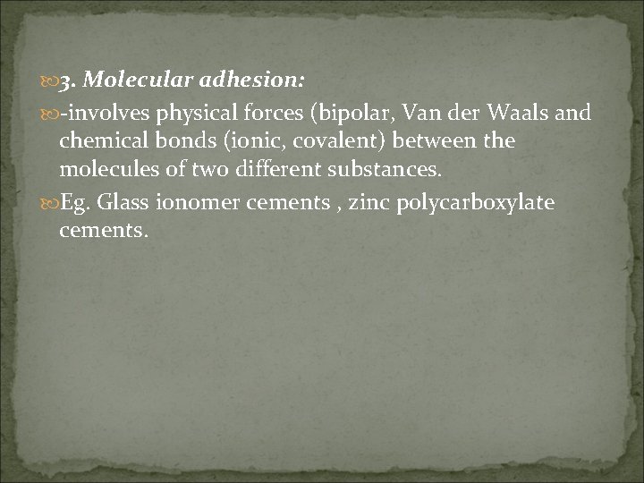  3. Molecular adhesion: -involves physical forces (bipolar, Van der Waals and chemical bonds