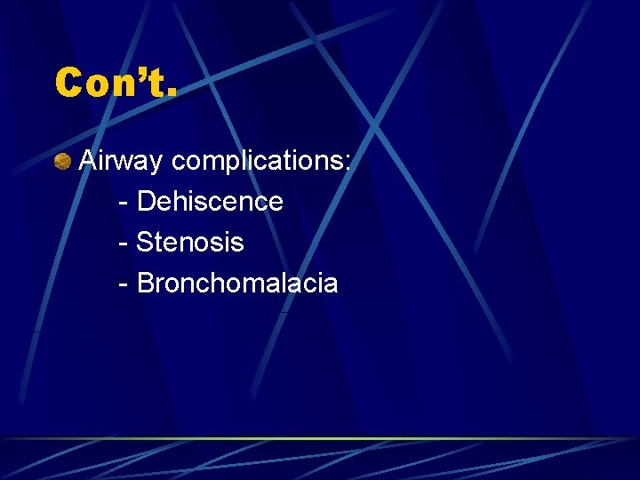 Con’t. Airway complications: - Dehiscence - Stenosis - Bronchomalacia 