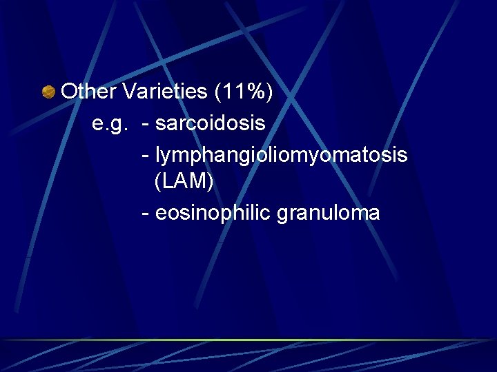 Other Varieties (11%) e. g. - sarcoidosis - lymphangioliomyomatosis (LAM) - eosinophilic granuloma 