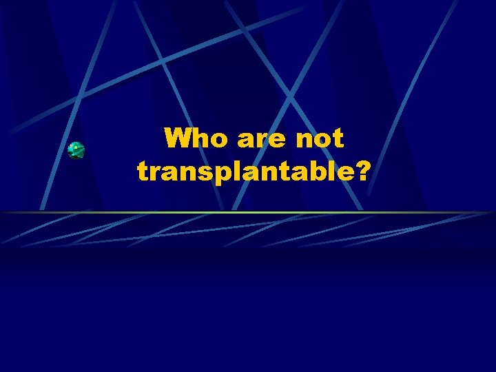 Who are not transplantable? 