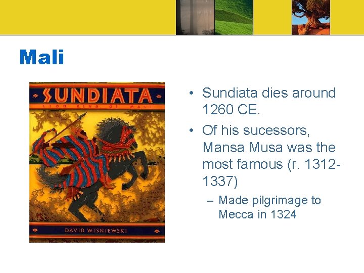 Mali • Sundiata dies around 1260 CE. • Of his sucessors, Mansa Musa was