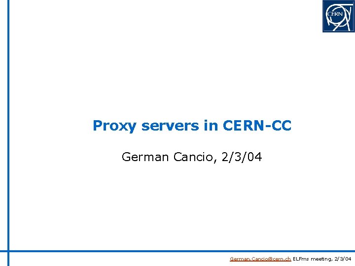 Proxy servers in CERN-CC German Cancio, 2/3/04 German. Cancio@cern. ch ELFms meeting, 2/3/04 