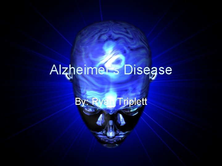 Alzheimer’s Disease By: Ryan Triplett 