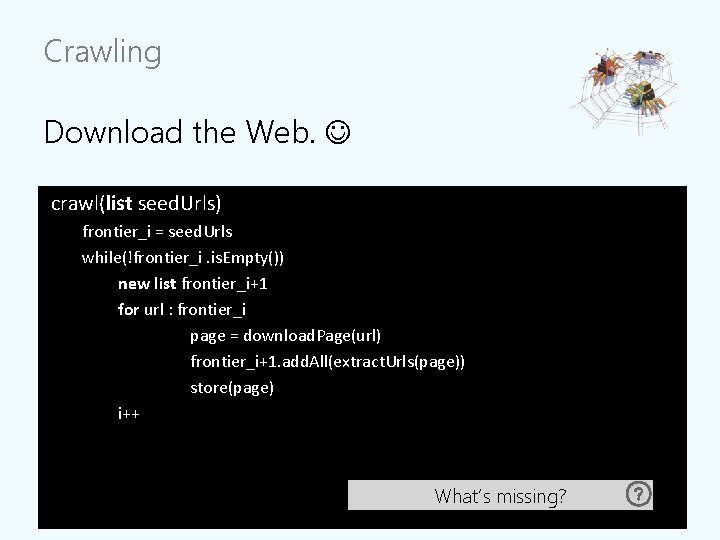 Crawling Download the Web. crawl(list seed. Urls) frontier_i = seed. Urls while(!frontier_i. is. Empty()) Crawling Download the Web. crawl(list seed. Urls) frontier_i = seed. Urls while(!frontier_i. is. Empty())