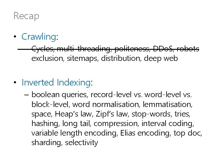 Recap • Crawling: – Cycles, multi-threading, politeness, DDo. S, robots exclusion, sitemaps, distribution, deep