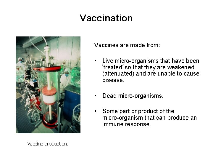 Vaccination Vaccines are made from: • Live micro-organisms that have been ‘treated’ so that