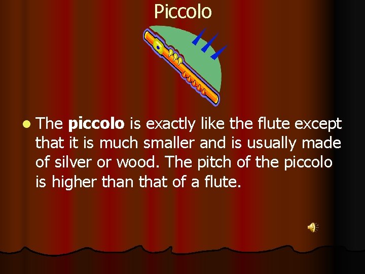 Piccolo l The piccolo is exactly like the flute except that it is much