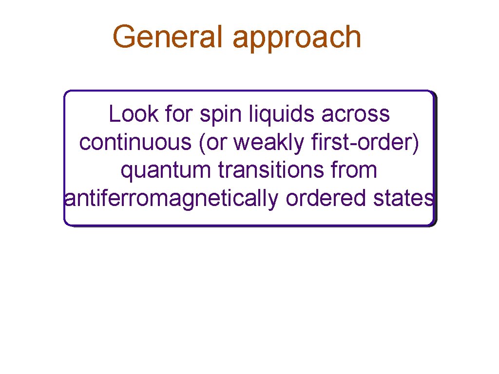 General approach Look for spin liquids across continuous (or weakly first-order) quantum transitions from