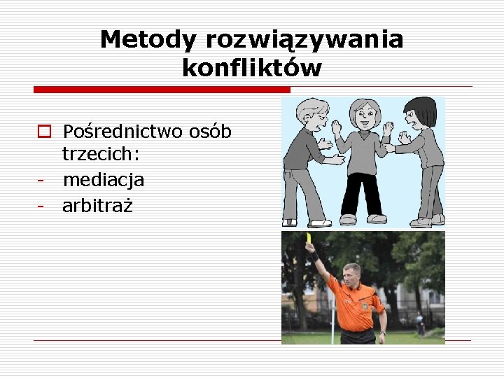 Metody rozwiązywania konfliktów o Pośrednictwo osób trzecich: - mediacja - arbitraż 