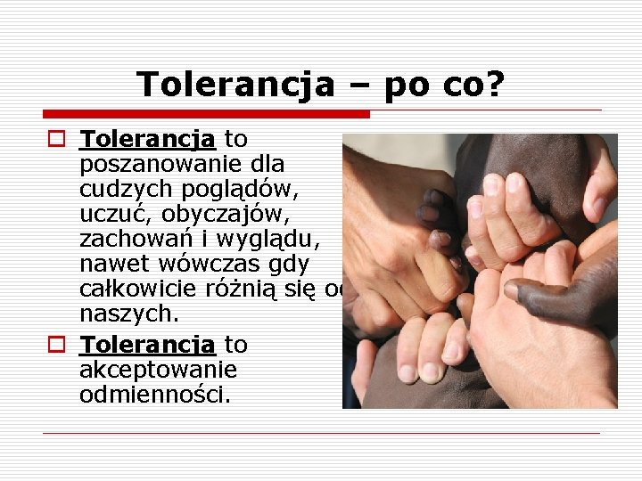 Tolerancja – po co? o Tolerancja to poszanowanie dla cudzych poglądów, uczuć, obyczajów, zachowań